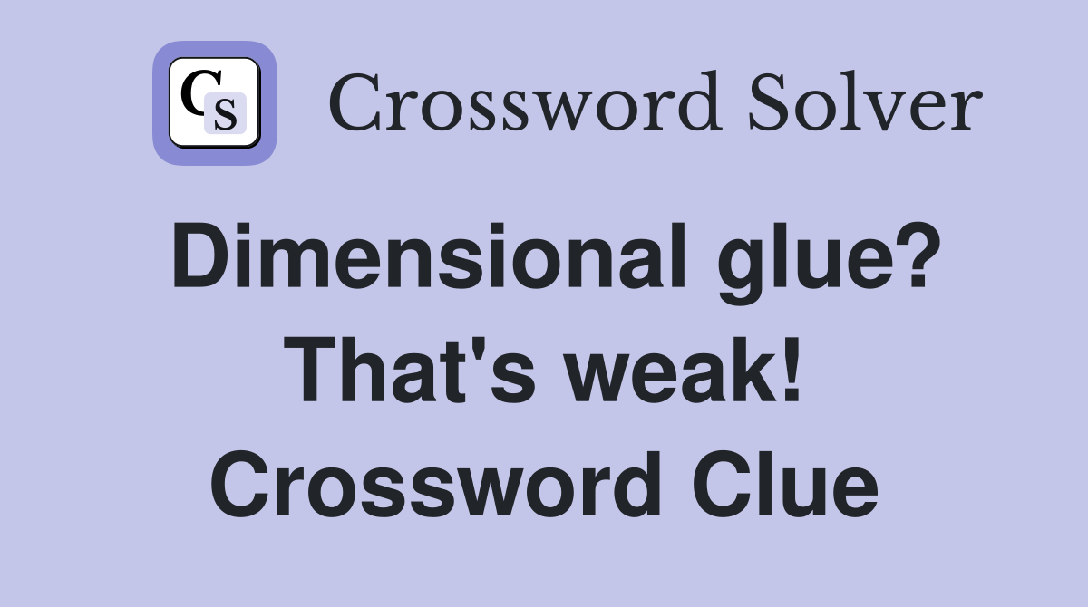 Dimensional glue? That's weak! Crossword Clue Answers Crossword Solver